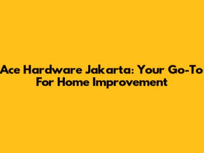Ace Hardware Jakarta: Your Go-To For Home Improvement