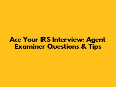Ace Your IRS Interview: Agent Examiner Questions & Tips