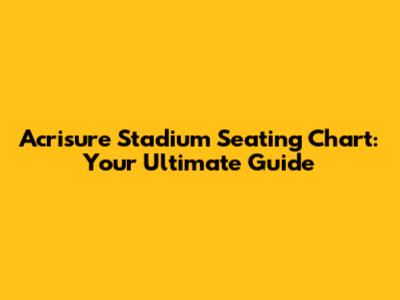 Acrisure Stadium Seating Chart: Your Ultimate Guide