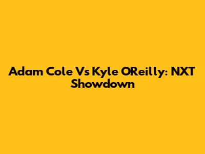 Adam Cole Vs Kyle O'Reilly: NXT Showdown
