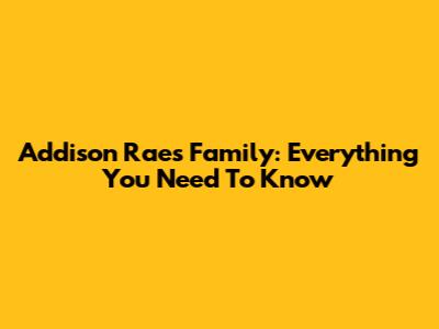 Addison Rae's Family: Everything You Need To Know