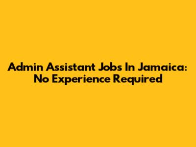Admin Assistant Jobs In Jamaica: No Experience Required