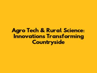 Agro Tech & Rural Science: Innovations Transforming Countryside