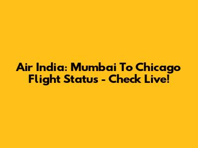 Air India: Mumbai To Chicago Flight Status - Check Live!