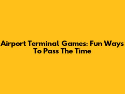 Airport Terminal Games: Fun Ways To Pass The Time
