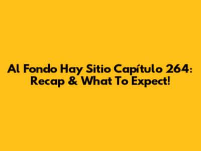Al Fondo Hay Sitio Capítulo 264: Recap & What To Expect!