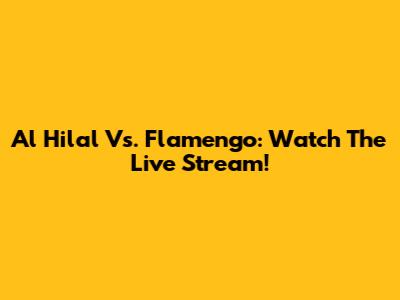Al Hilal Vs. Flamengo: Watch The Live Stream!
