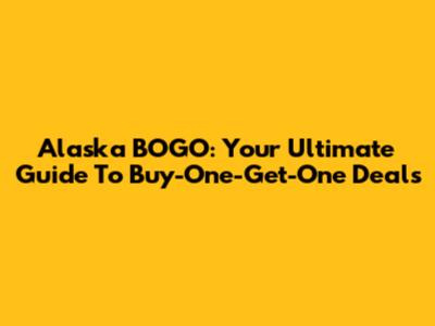Alaska BOGO: Your Ultimate Guide To Buy-One-Get-One Deals