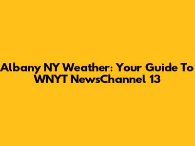 Albany NY Weather: Your Guide To WNYT NewsChannel 13