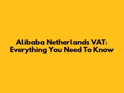 Alibaba Netherlands VAT: Everything You Need To Know