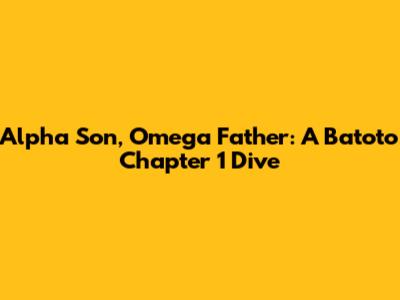 Alpha Son, Omega Father: A Batoto Chapter 1 Dive