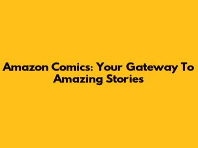 Amazon Comics: Your Gateway To Amazing Stories