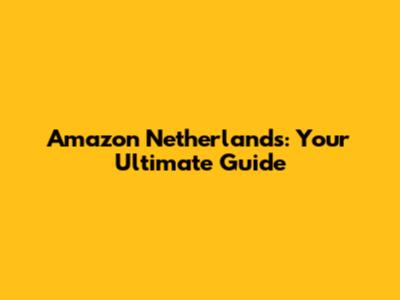 Amazon Netherlands: Your Ultimate Guide