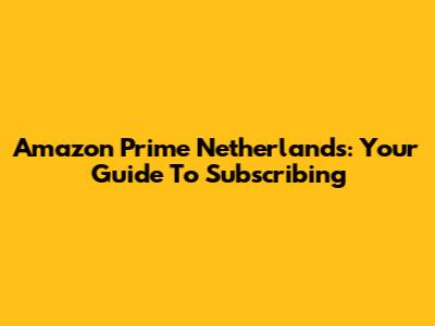 Amazon Prime Netherlands: Your Guide To Subscribing