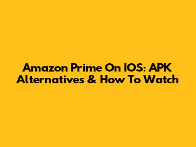 Amazon Prime On IOS: APK Alternatives & How To Watch
