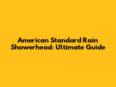American Standard Rain Showerhead: Ultimate Guide