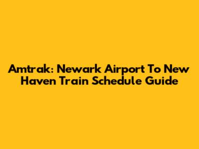 Amtrak: Newark Airport To New Haven Train Schedule Guide