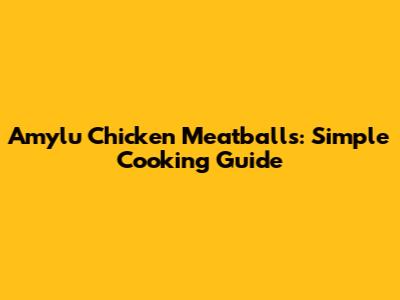 Amylu Chicken Meatballs: Simple Cooking Guide