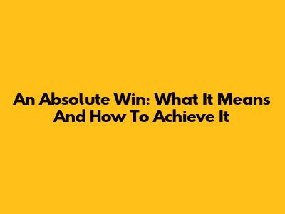 An Absolute Win: What It Means And How To Achieve It