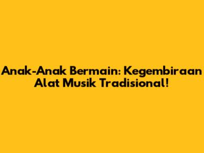 Anak-Anak Bermain: Kegembiraan Alat Musik Tradisional!