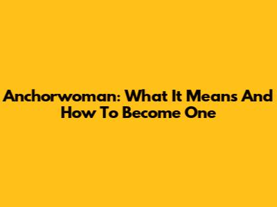 Anchorwoman: What It Means And How To Become One
