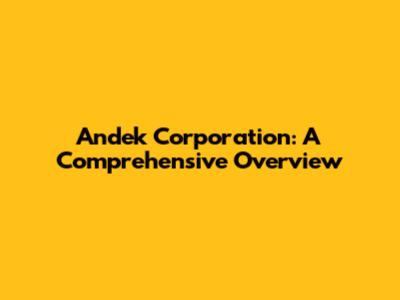 Andek Corporation: A Comprehensive Overview