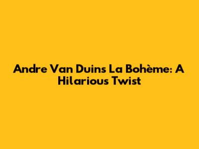 Andre Van Duin's La Bohème: A Hilarious Twist
