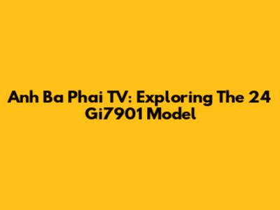 Anh Ba Phai TV: Exploring The 24 Gi7901 Model
