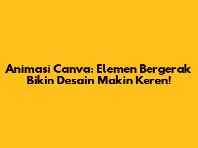 Animasi Canva: Elemen Bergerak Bikin Desain Makin Keren!