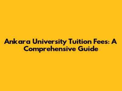 Ankara University Tuition Fees: A Comprehensive Guide