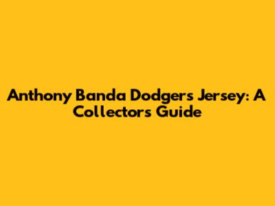 Anthony Banda Dodgers Jersey: A Collector's Guide