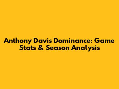 Anthony Davis' Dominance: Game Stats & Season Analysis