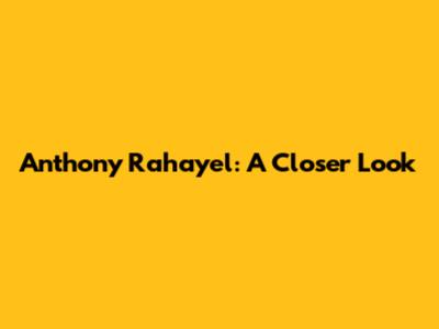 Anthony Rahayel: A Closer Look