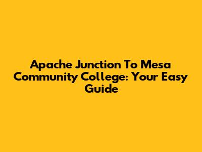 Apache Junction To Mesa Community College: Your Easy Guide