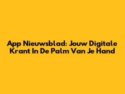 App Nieuwsblad: Jouw Digitale Krant In De Palm Van Je Hand