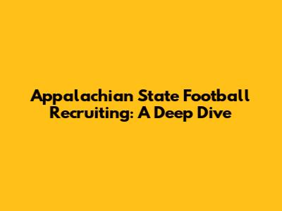 Appalachian State Football Recruiting: A Deep Dive
