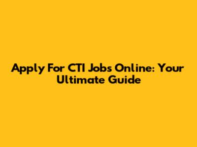 Apply For CTI Jobs Online: Your Ultimate Guide