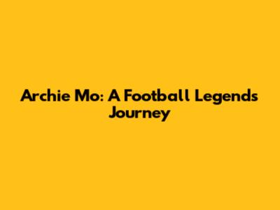 Archie Mo: A Football Legend's Journey
