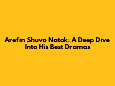 Arefin Shuvo Natok: A Deep Dive Into His Best Dramas