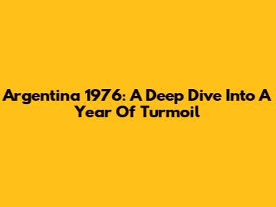Argentina 1976: A Deep Dive Into A Year Of Turmoil