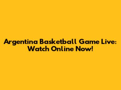 Argentina Basketball Game Live: Watch Online Now!