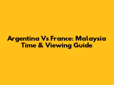 Argentina Vs France: Malaysia Time & Viewing Guide