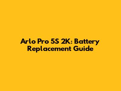 Arlo Pro 5S 2K: Battery Replacement Guide
