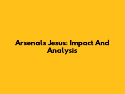 Arsenal's Jesus: Impact And Analysis