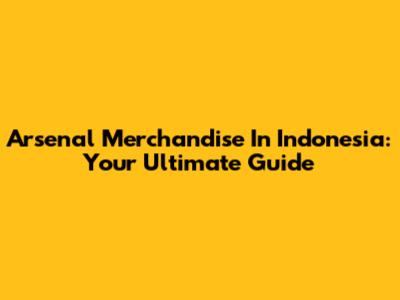 Arsenal Merchandise In Indonesia: Your Ultimate Guide
