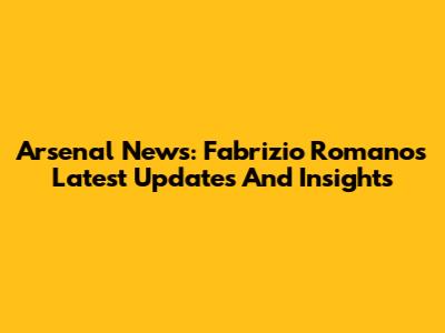 Arsenal News: Fabrizio Romano's Latest Updates And Insights