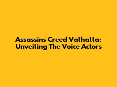 Assassin's Creed Valhalla: Unveiling The Voice Actors