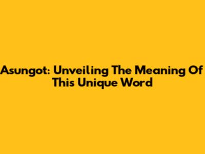 Asungot: Unveiling The Meaning Of This Unique Word