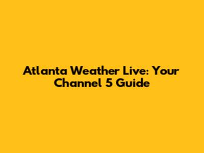 Atlanta Weather Live: Your Channel 5 Guide