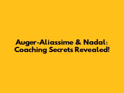 Auger-Aliassime & Nadal: Coaching Secrets Revealed!